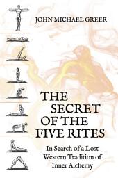 Icon image The Secret of the Five Rites: In Search of a Lost Western Tradition of Inner Alchemy