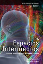 Icon image Las Comunicaciones de Josef: Los Espacios Intermedios: Fuerzas invisibles que moldean su vida