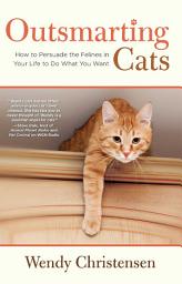 Icon image Outsmarting Cats: How to Persuade the Felines in Your Life to do What You Want