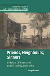 Icon image Friends, Neighbours, Sinners: Religious Difference and English Society, 1689–1750
