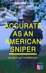 Icon image Accurate as an American Sniper – US Military Handbooks: Improve Your Marksmanship & Field Techniques: Combat Fire Methods, Night Fire Training, Moving Target Engagement, Short-Range Marksmanship Training, Camouflage, Movement & Position Selection...