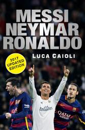 Icon image Messi, Neymar, Ronaldo - 2017 Updated Edition: Head to Head with the World's Greatest Players