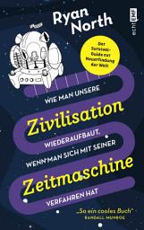 Icon image Wie man unsere Zivilisation wieder aufbaut, wenn man sich mit seiner Zeitmaschine verfahren hat: Der Survival-Guide zur Neuerfindung der Welt