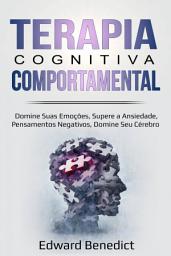 Icon image Terapia Cognitiva Comportamental: Domine Suas Emoções, Supere a Ansiedade, Pensamentos Negativos, Domine Seu Cérebro.