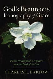 Icon image God's Beauteous Iconography of Grace: Poems Drawn from Scripture and the Book of Nature