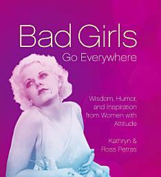Icon image Bad Girls Go Everywhere: Wisdom, Humor, and Inspiration from Women with Attitude
