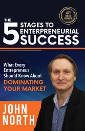 Icon image The 5 Stages To Entrepreneurial Success: What Every Entrepreneur Should Know About Dominating Their Market