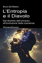 Icon image L’Entropia e il Diavolo. Dal divenire dell’universo all’evoluzione della coscienza: Saggio sul disordine creativo dell’universo e dell’essere umano.