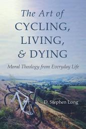 Icon image The Art of Cycling, Living, and Dying: Moral Theology from Everyday Life