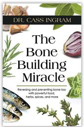 Icon image The Bone Building Miracle: The Bone Building Miracle Reversing and Preventing Bone Loss with Powerful Foods, Herbs, Spices, and more.