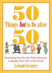 Icon image 50 Things Not to Do after 50: From Naming Your Pets after Tolkien Characters to Signaling ?Peace Out? to Your Friends