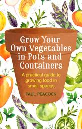 Icon image Grow Your Own Vegetables in Pots and Containers: A practical guide to growing food in small spaces
