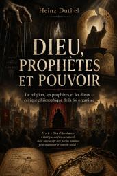 Icon image Dieu, Prophetes et Pouvoir: La religion, les prophètes et les dieux — critique philosophique de la foi organisée, Édition 2