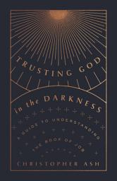 Icon image Trusting God in the Darkness: A Guide to Understanding the Book of Job