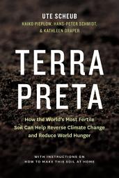 Icon image Terra Preta: How the World's Most Fertile Soil Can Help Reverse Climate Change and Reduce World Hunger