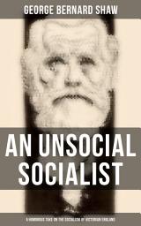 Icon image AN UNSOCIAL SOCIALIST (A Humorous Take on the Socialism of Victorian England): A Political Satire (From the Renowned Author of Mrs. Warren's Profession, Pygmalion, Arms and The Man, Caesar and Cleopatra, Androcles And The Lion)