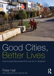 Icon image Good Cities, Better Lives: How Europe Discovered the Lost Art of Urbanism