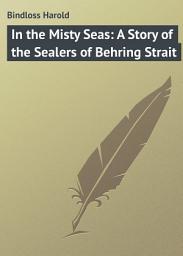 Icon image In the Misty Seas: A Story of the Sealers of Behring Strait