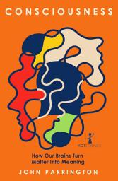 Icon image Consciousness: How Our Brains Turn Matter into Meaning