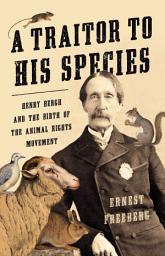 Icon image A Traitor to His Species: Henry Bergh and the Birth of the Animal Rights Movement