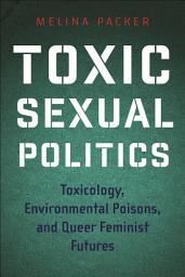 Icon image Toxic Sexual Politics: Toxicology, Environmental Poisons, and Queer Feminist Futures