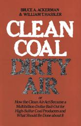Icon image Clean Coal/Dirty Air: or How the Clean Air Act Became a Multibillion-Dollar Bail-Out for High-Sulfur Coal Producers