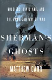 Icon image Sherman's Ghosts: Soldiers, Civilians, and the American Way of War