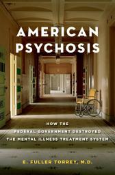 Icon image American Psychosis: How the Federal Government Destroyed the Mental Illness Treatment System