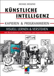 Icon image Künstliche Intelligenz kapieren & programmieren: Visuell lernen & verstehen mit Illustrationen und Projekten zum Experimentieren