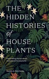 Icon image The Hidden Histories of Houseplants: Fascinating Stories of Our Most-Loved Houseplants