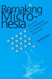 Icon image Remaking Micronesia: Discourses over Development in a Pacific Territory, 1944-1982