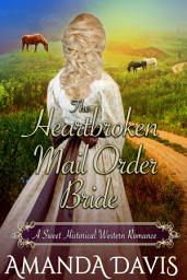 Icon image The Heartbroken Mail Order Bride: Love-Inspired Sweet Historical Western Mail Order Bride Romance