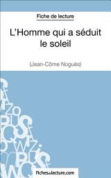 Icon image L'Homme qui a séduit le soleil de Jean-Côme Noguès (Fiche de lecture): Analyse complète de l'oeuvre
