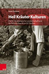 Icon image Heil Kräuter Kulturen: Die SS, die ökologische Landwirtschaft und die Naturheilkunde im KZ Dachau