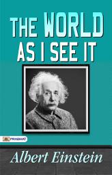 Icon image The World As I See It: The World As I See It: Albert Einstein's Essays on Humanity and Relativity by Albert Einstein