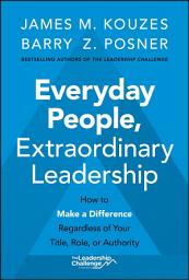 Icon image Everyday People, Extraordinary Leadership: How to Make a Difference Regardless of Your Title, Role, or Authority