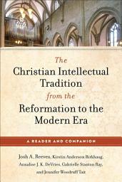 Icon image The Christian Intellectual Tradition from the Reformation to the Modern Era: A Reader and Companion