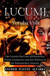Icon image Lucumì Yoruba Volk: Das Genesis-Buch der afrikanischen Orisha-Gottheiten und ihre Präsenz in der Kubanischen Santeria, Ausgabe 3