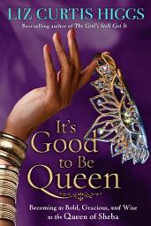 Icon image It's Good to Be Queen: Becoming as Bold, Gracious, and Wise as the Queen of Sheba