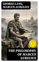 Icon image The Philosophy of Marcus Aurelius: Enriched edition. Biography of Roman Emperor Marcus Aurelius; Study of His Philosophy & Meditations by Marcus Aurelius
