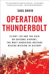 Icon image Operation Thunderbolt: Flight 139 and the Raid on Entebbe Airport, the Most Audacious Hostage Rescue Mission in History