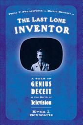 Icon image The Last Lone Inventor: A Tale of Genius Deceit & the Birth of Television
