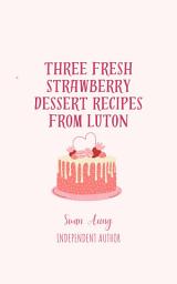 Icon image Three Fresh Strawberry Dessert Recipes from Luton: Independent Author