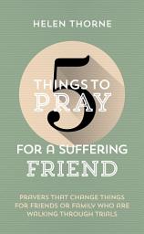 Icon image 5 Things to Pray for a Suffering Friend: Prayers That Change Things for Friends or Family Who Are Walking through Trials