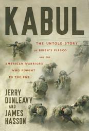 Icon image Kabul: The Untold Story of Biden's Fiasco and the American Warriors Who Fought to the End