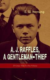 Icon image A. J. Raffles, A Gentleman-Thief: 27 Crime Tales in One Volume: The Amateur Cracksman, The Black Mask - Raffles: Further Adventures, A Thief in the Night & Mr. Justice Raffles