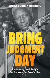 Icon image Bring Judgment Day: Reclaiming Lead Belly's Truths from Jim Crow's Lies
