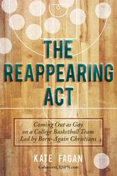 Icon image The Reappearing Act: Coming Out as Gay on a College Basketball Team Led by Born-Again Christians