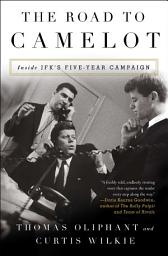 Icon image The Road to Camelot: Inside JFK's Five-Year Campaign