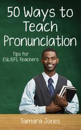 Icon image Fifty Ways to Teach Pronunciation: Tips for ESL/EFL Teachers